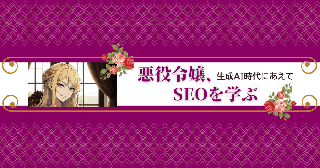 悪役令嬢、生成AI時代にSEOを学ぶ